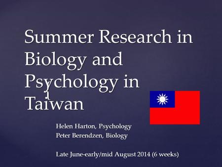 { Summer Research in Biology and Psychology in Taiwan Helen Harton, Psychology Peter Berendzen, Biology Late June-early/mid August 2014 (6 weeks)