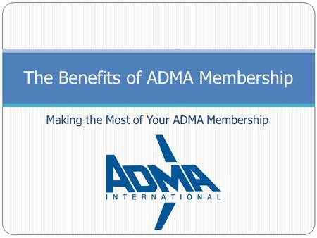 Making the Most of Your ADMA Membership The Benefits of ADMA Membership.