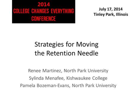 July 17, 2014 Tinley Park, Illinois Strategies for Moving the Retention Needle Renee Martinez, North Park University Sylinda Menafee, Kishwaukee College.