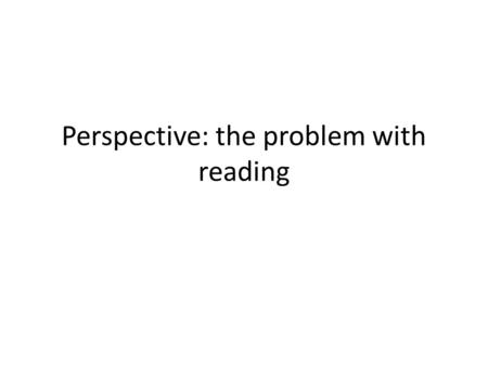 Perspective: the problem with reading. What problems do people have with reading?