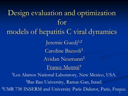 1 Design evaluation and optimization for models of hepatitis C viral dynamics Jeremie Guedj 1,2 Caroline Bazzoli 3 Avidan Neumann 2 France Mentré 3 1 Los.