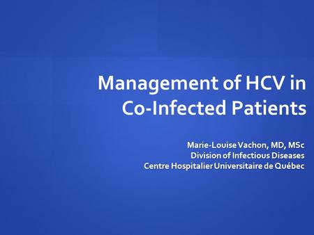 Management of HCV in Co-Infected Patients Marie-Louise Vachon, MD, MSc Division of Infectious Diseases Centre Hospitalier Universitaire de Québec.