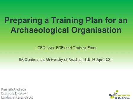 Preparing a Training Plan for an Archaeological Organisation CPD Logs, PDPs and Training Plans IfA Conference, University of Reading,13 & 14 April 2011.