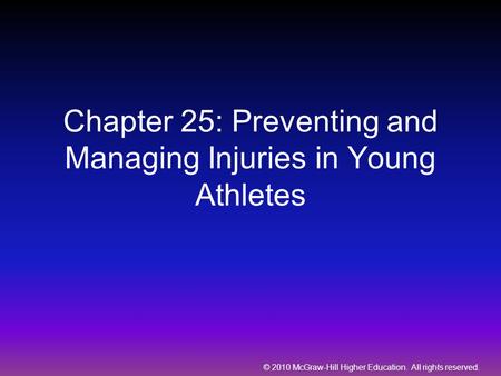 © 2010 McGraw-Hill Higher Education. All rights reserved. Chapter 25: Preventing and Managing Injuries in Young Athletes.