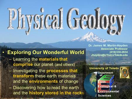 Exploring Our Wonderful World –Learning the materials that comprise our planet (and others) –Investigating the processes that transform these earth materials.