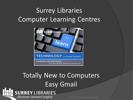 Surrey Libraries Computer Learning Centres Totally New to Computers Easy Gmail March 2013 Easy Gmail Teaching Script.