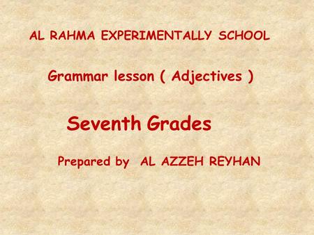 AL RAHMA EXPERIMENTALLY SCHOOL Grammar lesson ( Adjectives ) Seventh Grades Prepared by AL AZZEH REYHAN.