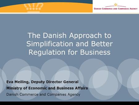 The Danish Approach to Simplification and Better Regulation for Business Eva Meiling, Deputy Director General Ministry of Economic and Business Affairs.