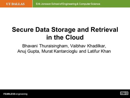 UT DALLAS Erik Jonsson School of Engineering & Computer Science FEARLESS engineering Secure Data Storage and Retrieval in the Cloud Bhavani Thuraisingham,