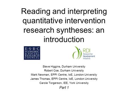 Reading and interpreting quantitative intervention research syntheses: an introduction Steve Higgins, Durham University Robert Coe, Durham University Mark.