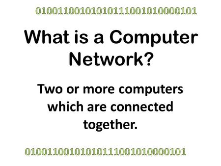 What is a Computer Network? Two or more computers which are connected together.