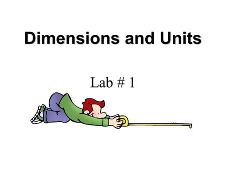 Lab # 1 Dimensions and Units. There are different types of measurements that can be made in the laboratory like mass, time, volume, and length. There.