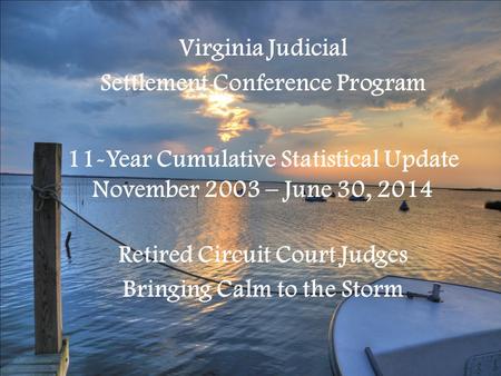 Virginia Judicial Settlement Conference Program 11-Year Cumulative Statistical Update November 2003 – June 30, 2014 Retired Circuit Court Judges Bringing.