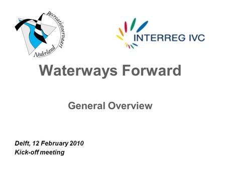 Waterways Forward General Overview Delft, 12 February 2010 Kick-off meeting.