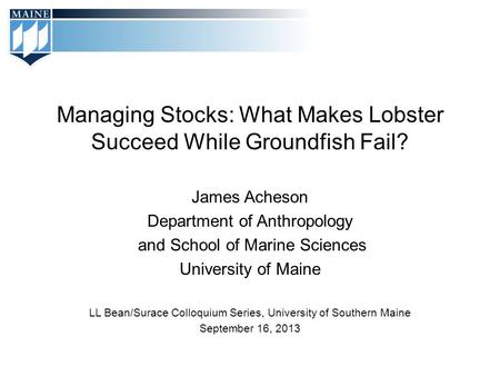 Managing Stocks: What Makes Lobster Succeed While Groundfish Fail? James Acheson Department of Anthropology and School of Marine Sciences University of.