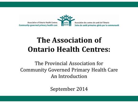 The Association of Ontario Health Centres: The Provincial Association for Community Governed Primary Health Care An Introduction September 2014.
