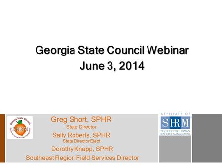 Georgia State Council Webinar June 3, 2014 Dorothy Knapp, SPHR Southeast Region Field Services Director Sally Roberts, SPHR State Director Elect Greg Short,
