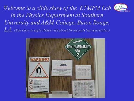 Welcome to a slide show of the ETMPM Lab in the Physics Department at Southern University and A&M College, Baton Rouge, LA. (The show is eight slides with.
