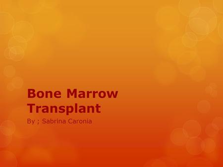 Bone Marrow Transplant By ; Sabrina Caronia. Definition  Bone marrow transplant is a procedure to replace damaged or destroyed bone marrow with healthy.
