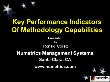 Presented by Ronald Collett Numetrics Management Systems Santa Clara, CA www.numetrics.com Key Performance Indicators Of Methodology Capabilities.
