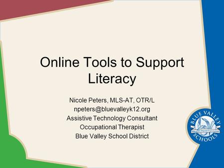 Online Tools to Support Literacy Nicole Peters, MLS-AT, OTR/L Assistive Technology Consultant Occupational Therapist Blue Valley.