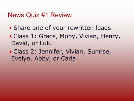 News Quiz #1 Review  Share one of your rewritten leads.  Class 1: Grace, Moby, Vivian, Henry, David, or Lulu  Class 2: Jennifer, Vivian, Sunrise, Evelyn,