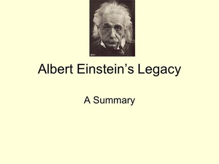 Albert Einstein’s Legacy A Summary. What is a Legacy? Something handed down or inherited from generation to generation. The greatest impact on the 20.