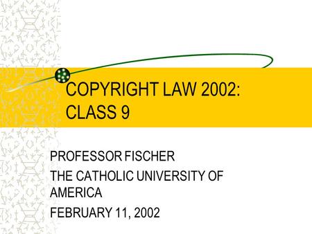 COPYRIGHT LAW 2002: CLASS 9 PROFESSOR FISCHER THE CATHOLIC UNIVERSITY OF AMERICA FEBRUARY 11, 2002.