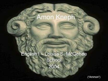 Amon Kneph English I – Louise S. McGehee School 2004 (“Ammon”)