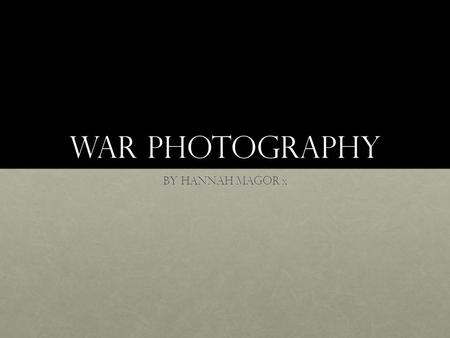 War Photography By Hannah magor x. The genre AN INTRODUCTION TO WAR PHOTOGRAPHY War, in its many forms, is one of the most extreme human experiences.