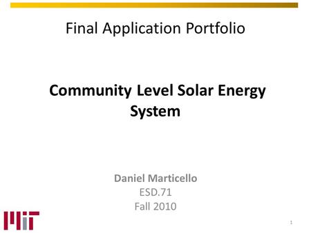Final Application Portfolio Community Level Solar Energy System Daniel Marticello ESD.71 Fall 2010 1.