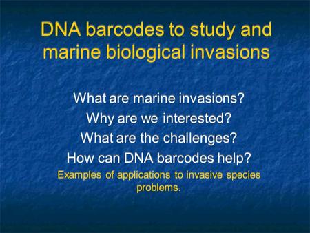DNA barcodes to study and marine biological invasions What are marine invasions? Why are we interested? What are the challenges? How can DNA barcodes help?
