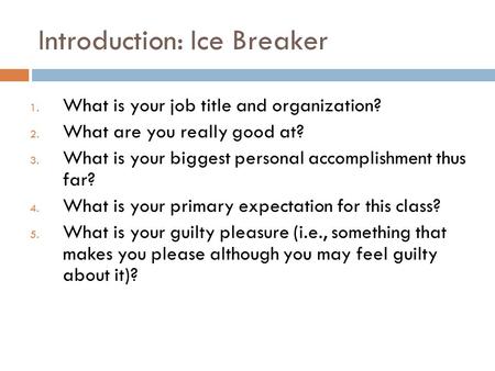 Introduction: Ice Breaker 1. What is your job title and organization? 2. What are you really good at? 3. What is your biggest personal accomplishment thus.