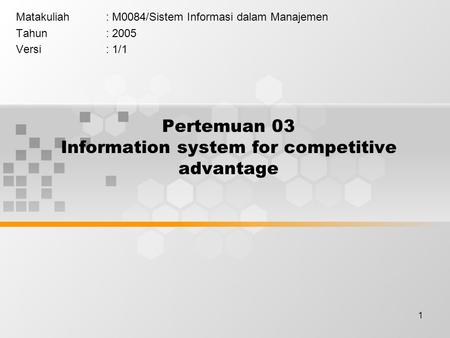 1 Pertemuan 03 Information system for competitive advantage Matakuliah: M0084/Sistem Informasi dalam Manajemen Tahun: 2005 Versi: 1/1.