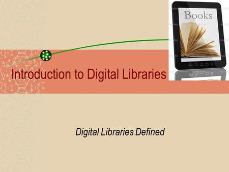 Introduction to Digital Libraries Digital Libraries Defined.