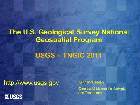 The U.S. Geological Survey National Geospatial Program USGS – TNGIC 2011 Keith McFadden Geospatial Liaison for Georgia and Tennessee