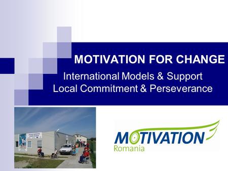 MOTIVATION FOR CHANGE International Models & Support Local Commitment & Perseverance.