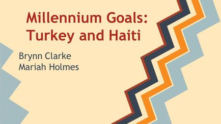 Millennium Goals: Turkey and Haiti Brynn Clarke Mariah Holmes.
