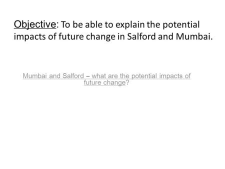 Mumbai and Salford – what are the potential impacts of future change? Objective: To be able to explain the potential impacts of future change in Salford.