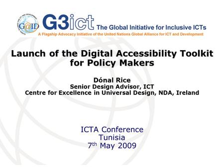 Launch of the Digital Accessibility Toolkit for Policy Makers Dónal Rice Senior Design Advisor, ICT Centre for Excellence in Universal Design, NDA, Ireland.