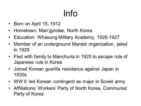 Info Born on April 15, 1912 Hometown: Man’gyndae, North Korea Education: Whasung Military Academy, 1926-1927 Member of an underground Marxist organization,