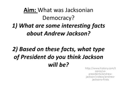 Aim: What was Jacksonian Democracy? 1) What are some interesting facts about Andrew Jackson? 2) Based on these facts, what type of President do you think.