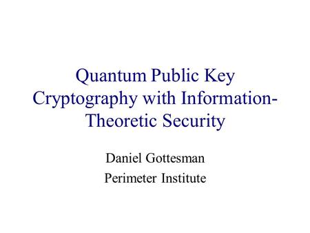Quantum Public Key Cryptography with Information- Theoretic Security Daniel Gottesman Perimeter Institute.