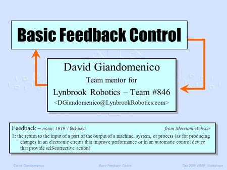 David GiandomenicoBasic Feedback ControlDec 2009 WRRF Workshops David Giandomenico Team mentor for Lynbrook Robotics – Team #846 David Giandomenico Team.