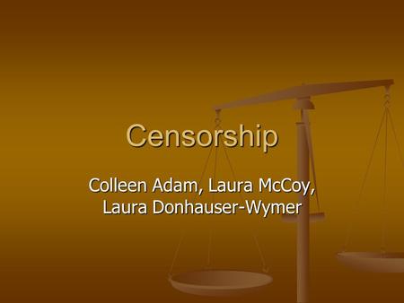 Censorship Colleen Adam, Laura McCoy, Laura Donhauser-Wymer.