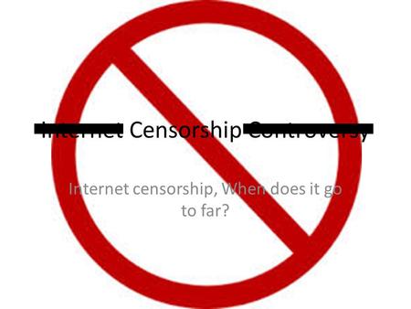 Internet Censorship Controversy Internet censorship, When does it go to far?