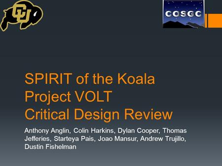 SPIRIT of the Koala Project VOLT Critical Design Review Anthony Anglin, Colin Harkins, Dylan Cooper, Thomas Jefferies, Starteya Pais, Joao Mansur, Andrew.