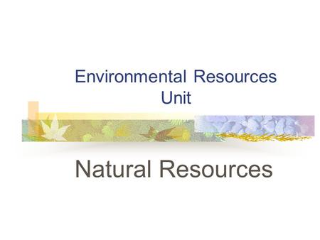 Environmental Resources Unit Natural Resources. Problem Area Introduction to Natural Resources.
