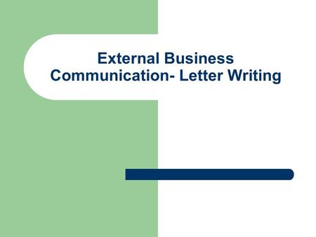 External Business Communication- Letter Writing. Principles of Business Letter Writing Consideration – emphasize reader benefits Courtesy – be polite.