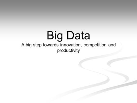Big Data A big step towards innovation, competition and productivity.